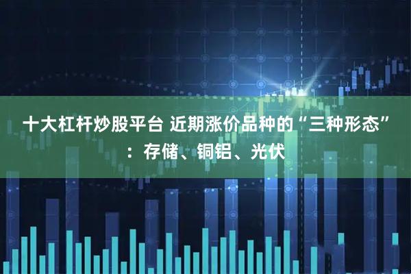十大杠杆炒股平台 近期涨价品种的“三种形态”：存储、铜铝、光伏
