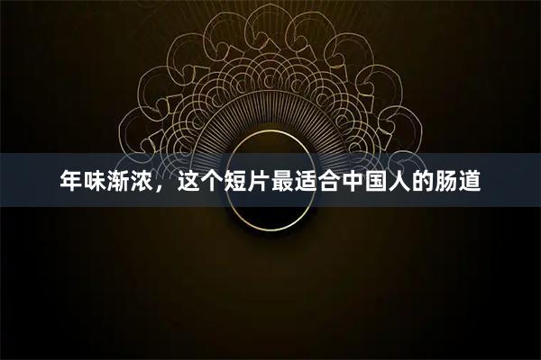 年味渐浓，这个短片最适合中国人的肠道