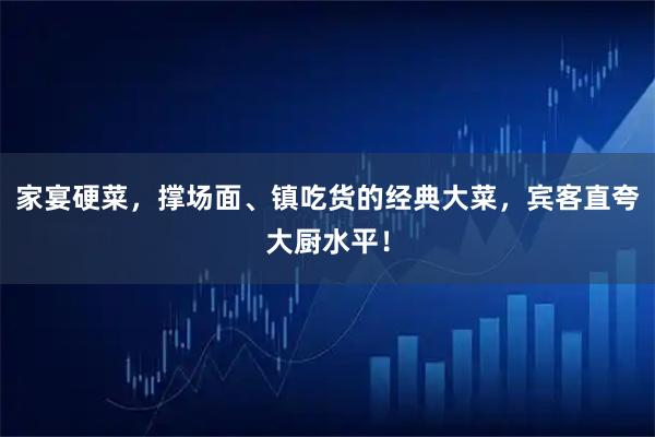 家宴硬菜，撑场面、镇吃货的经典大菜，宾客直夸大厨水平！