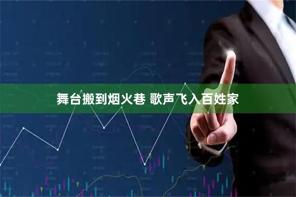 舞台搬到烟火巷 歌声飞入百姓家