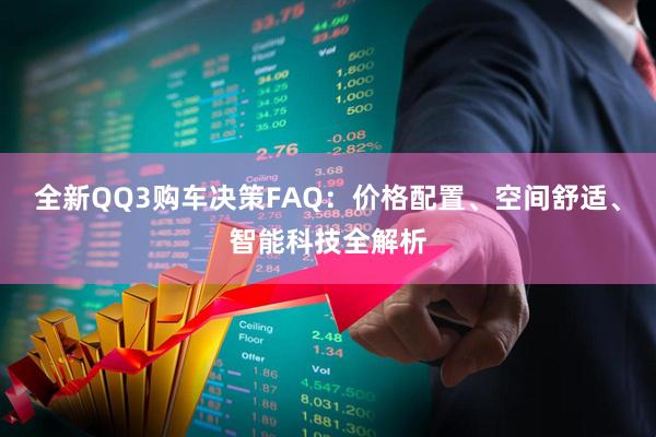 全新QQ3购车决策FAQ：价格配置、空间舒适、智能科技全解析