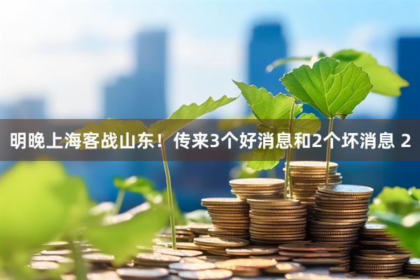 明晚上海客战山东！传来3个好消息和2个坏消息 2