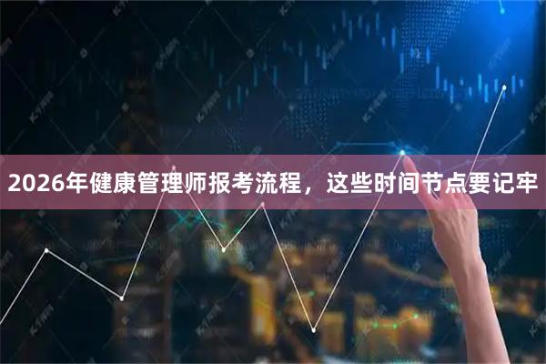 2026年健康管理师报考流程，这些时间节点要记牢