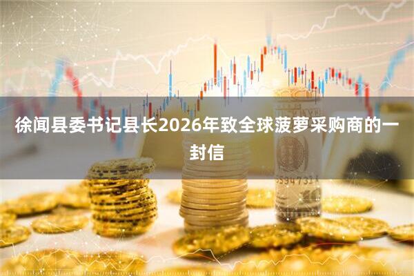 徐闻县委书记县长2026年致全球菠萝采购商的一封信