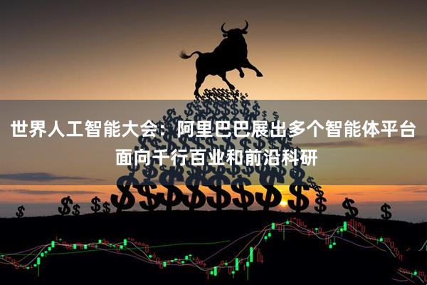 世界人工智能大会:阿里巴巴展出多个智能体平台 面向千行百业和前沿科研
