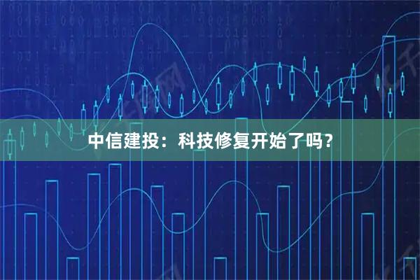 中信建投：科技修复开始了吗？